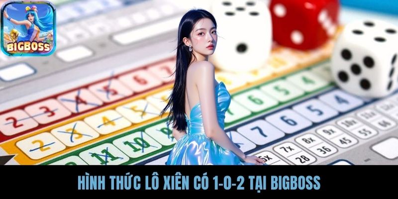 Hình thức Lô Xiên có 1-0-2 tại BIGBOSS