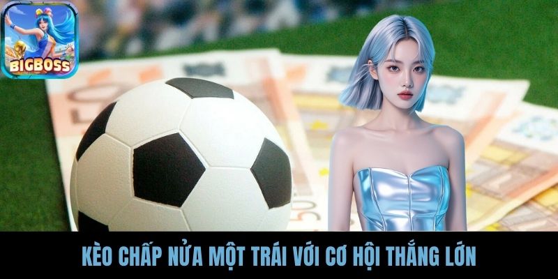 Kèo chấp nửa một trái với cơ hội thắng lớn