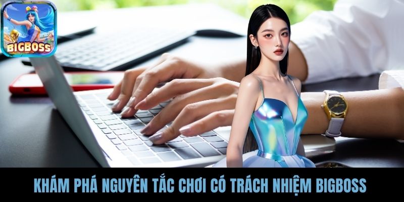 Khám phá nguyên tắc chơi có trách nhiệm BIGBOSS 