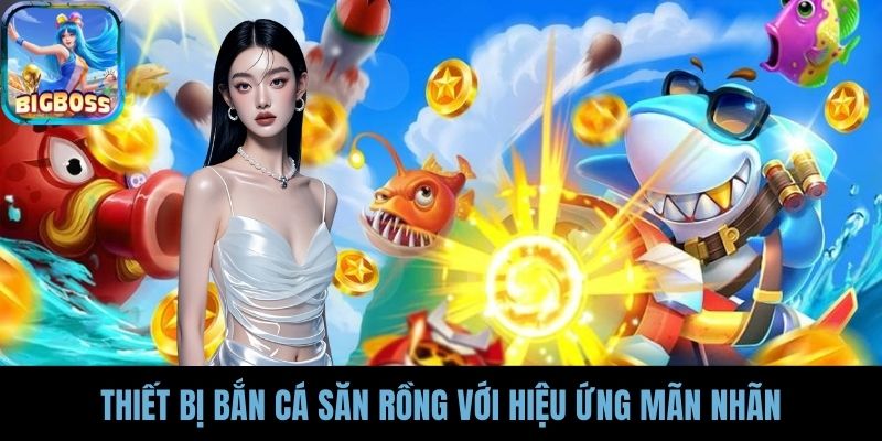 Thiết bị bắn cá Săn Rồng với hiệu ứng mãn nhãn