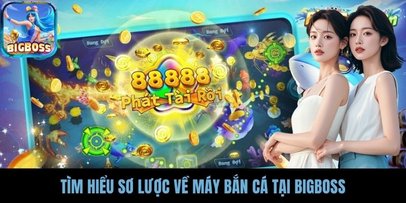 Tìm hiểu sơ lược về máy bắn cá tại BIGBOSS