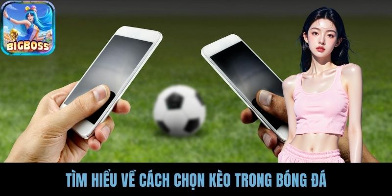 Tìm hiểu về cách chọn kèo trong bóng đá