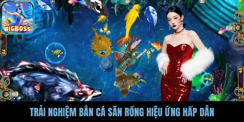 Trải nghiệm bắn cá Săn Rồng hiệu ứng hấp dẫn