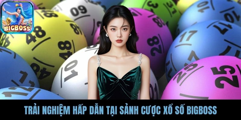 Trải nghiệm hấp dẫn tại sảnh cược xổ số BIGBOSS