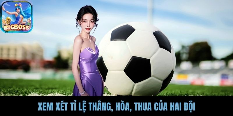 Xem xét tỉ lệ thắng, hòa, thua của hai đội